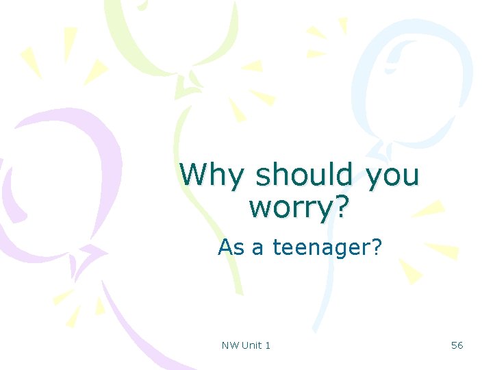 Why should you worry? As a teenager? NW Unit 1 56 