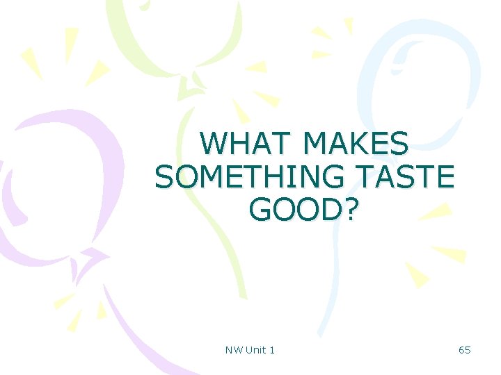 WHAT MAKES SOMETHING TASTE GOOD? NW Unit 1 65 