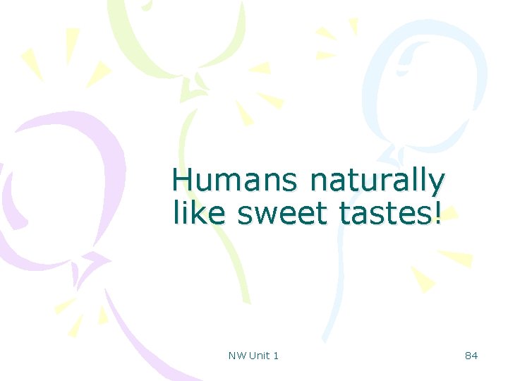 Humans naturally like sweet tastes! NW Unit 1 84 