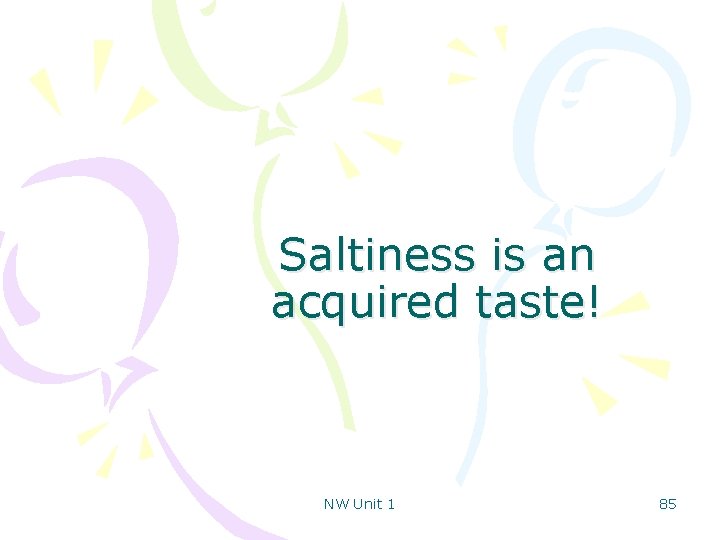 Saltiness is an acquired taste! NW Unit 1 85 
