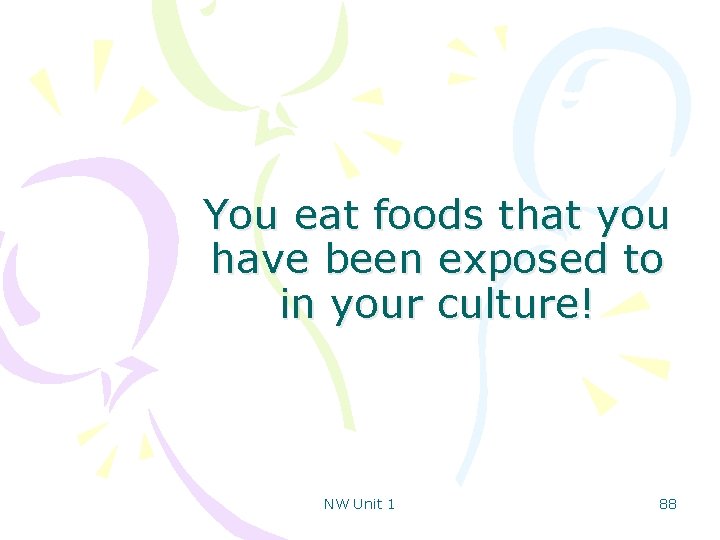 You eat foods that you have been exposed to in your culture! NW Unit