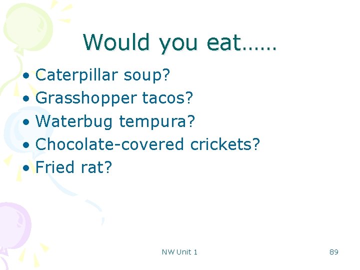 Would you eat…… • Caterpillar soup? • Grasshopper tacos? • Waterbug tempura? • Chocolate-covered