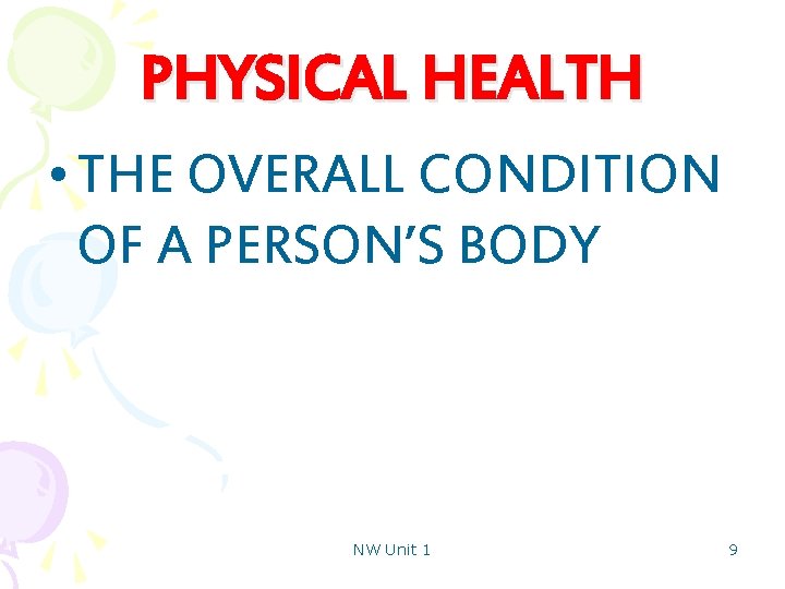 PHYSICAL HEALTH • THE OVERALL CONDITION OF A PERSON’S BODY NW Unit 1 9