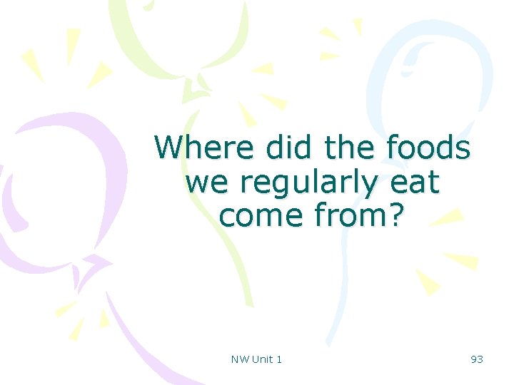 Where did the foods we regularly eat come from? NW Unit 1 93 