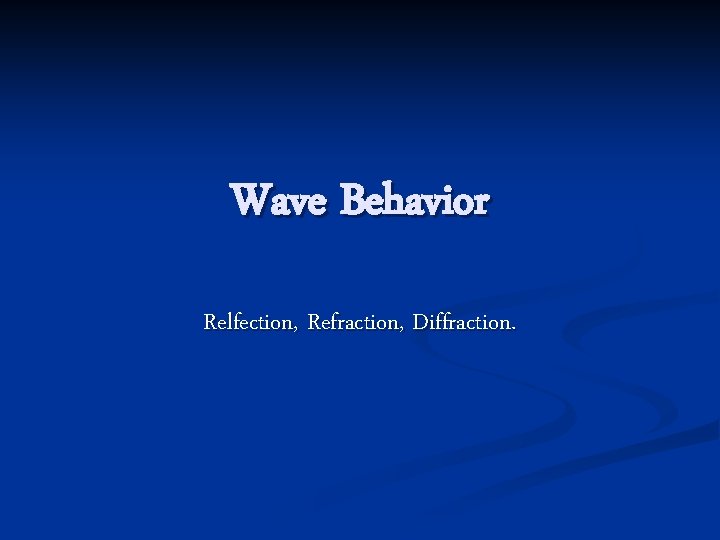 Wave Behavior Relfection, Refraction, Diffraction. 