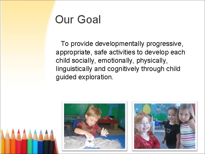 Our Goal To provide developmentally progressive, appropriate, safe activities to develop each child socially,