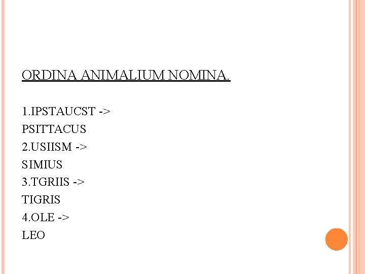 ORDINA ANIMALIUM NOMINA. 1. IPSTAUCST -> PSITTACUS 2. USIISM -> SIMIUS 3. TGRIIS ->
