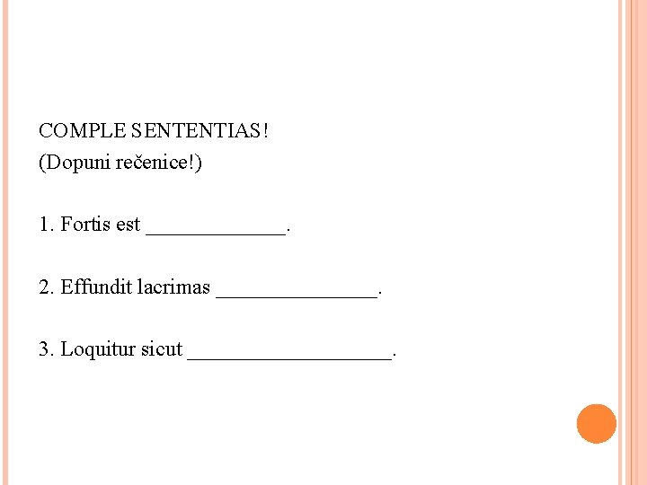 COMPLE SENTENTIAS! (Dopuni rečenice!) 1. Fortis est _______. 2. Effundit lacrimas ________. 3. Loquitur