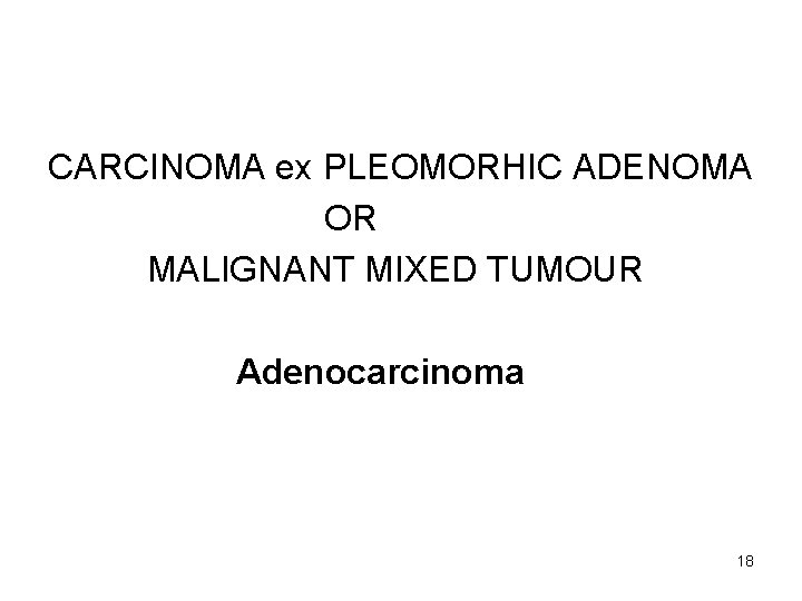 CARCINOMA ex PLEOMORHIC ADENOMA OR MALIGNANT MIXED TUMOUR Adenocarcinoma 18 