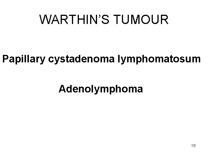 WARTHIN’S TUMOUR Papillary cystadenoma lymphomatosum Adenolymphoma 19 