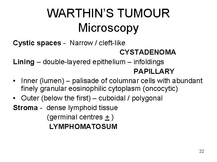 WARTHIN’S TUMOUR Microscopy Cystic spaces - Narrow / cleft-like CYSTADENOMA Lining – double-layered epithelium