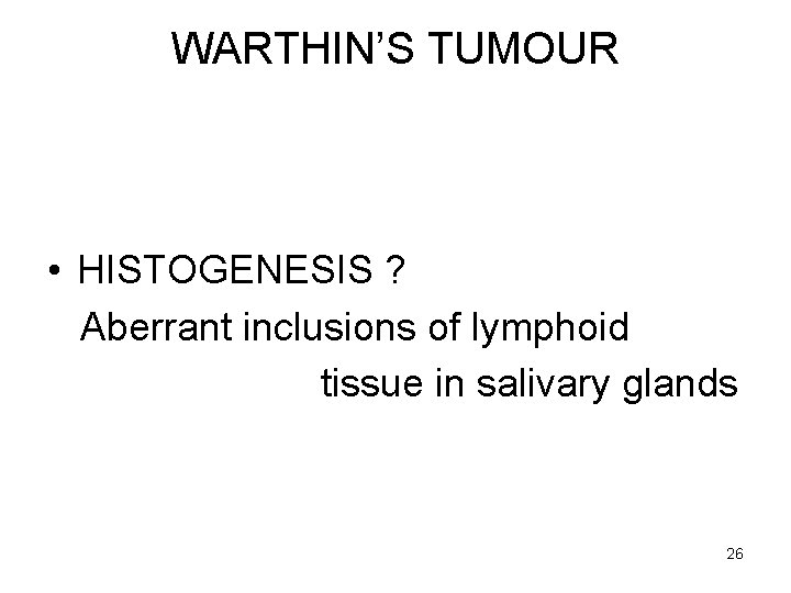 WARTHIN’S TUMOUR • HISTOGENESIS ? Aberrant inclusions of lymphoid tissue in salivary glands 26