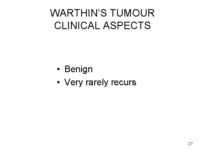 WARTHIN’S TUMOUR CLINICAL ASPECTS • Benign • Very rarely recurs 27 