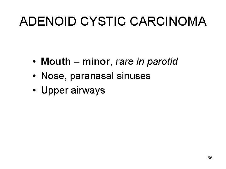 ADENOID CYSTIC CARCINOMA • Mouth – minor, rare in parotid • Nose, paranasal sinuses