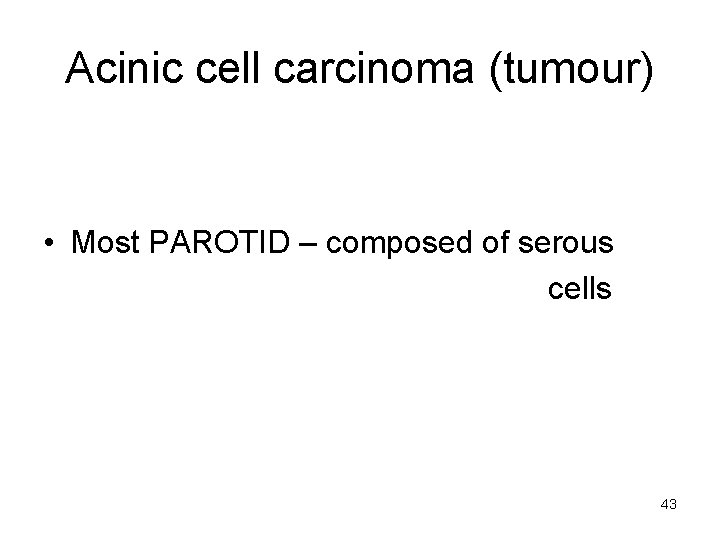 Acinic cell carcinoma (tumour) • Most PAROTID – composed of serous cells 43 