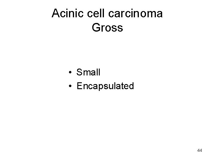 Acinic cell carcinoma Gross • Small • Encapsulated 44 