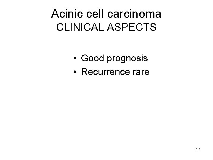 Acinic cell carcinoma CLINICAL ASPECTS • Good prognosis • Recurrence rare 47 