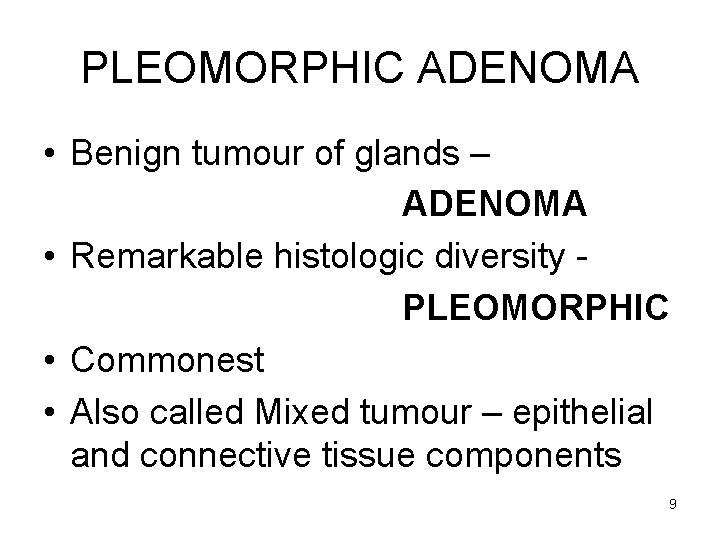 PLEOMORPHIC ADENOMA • Benign tumour of glands – ADENOMA • Remarkable histologic diversity PLEOMORPHIC