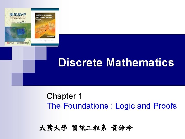 Discrete Mathematics Chapter 1 The Foundations : Logic and Proofs 大葉大學 資訊 程系 黃鈴玲