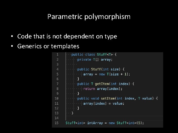 Parametric polymorphism • Code that is not dependent on type • Generics or templates Parametric polymorphism • Code that is not dependent on type • Generics or templates