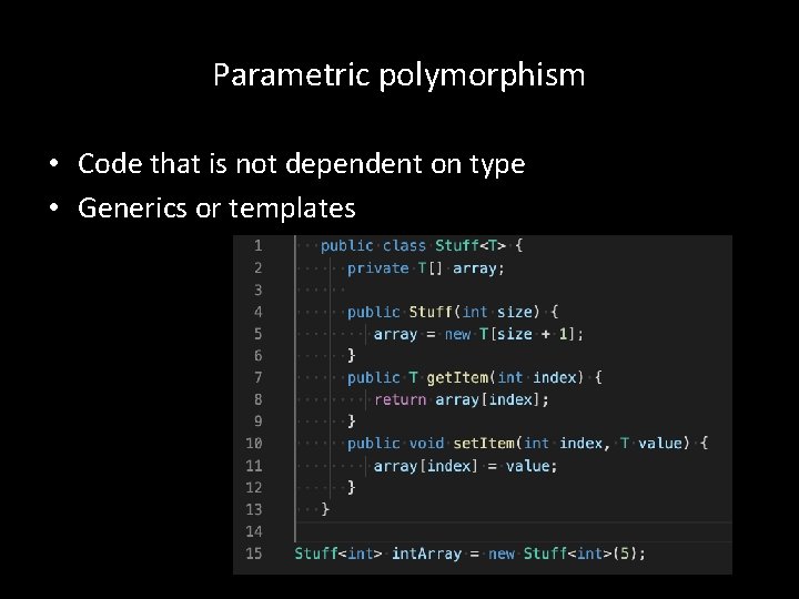 Parametric polymorphism • Code that is not dependent on type • Generics or templates