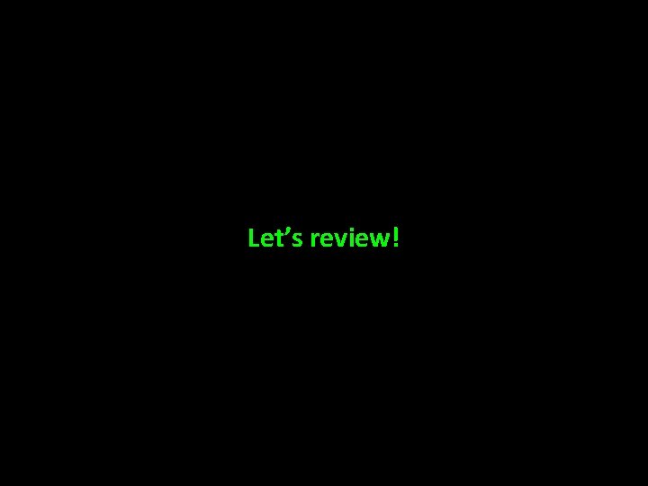 Let’s review! 