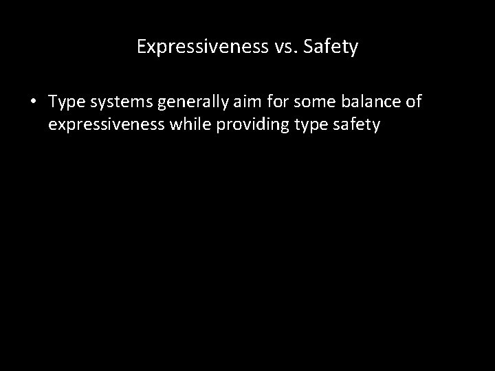 Expressiveness vs. Safety • Type systems generally aim for some balance of expressiveness while