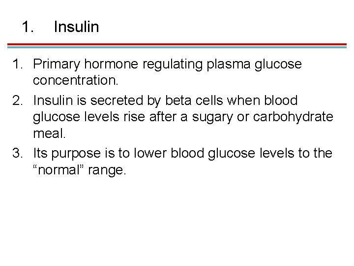 1. Insulin 1. Primary hormone regulating plasma glucose concentration. 2. Insulin is secreted by