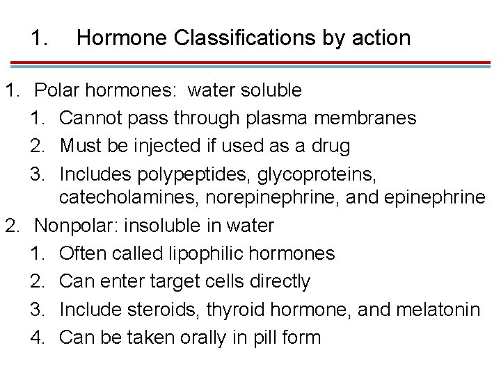 1. Hormone Classifications by action 1. Polar hormones: water soluble 1. Cannot pass through