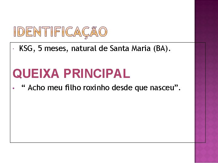  KSG, 5 meses, natural de Santa Maria (BA). QUEIXA PRINCIPAL • “ Acho