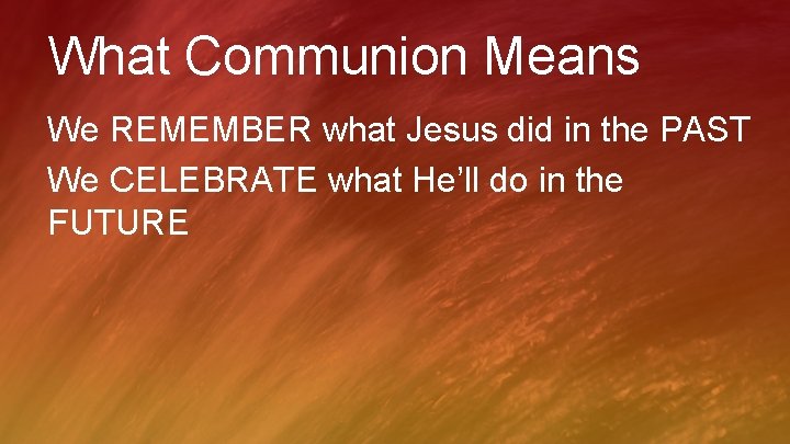 What Communion Means We REMEMBER what Jesus did in the PAST We CELEBRATE what