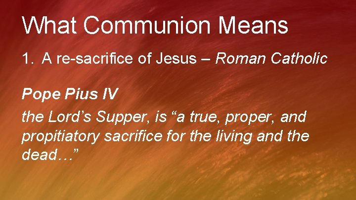 What Communion Means 1. A re-sacrifice of Jesus – Roman Catholic Pope Pius IV