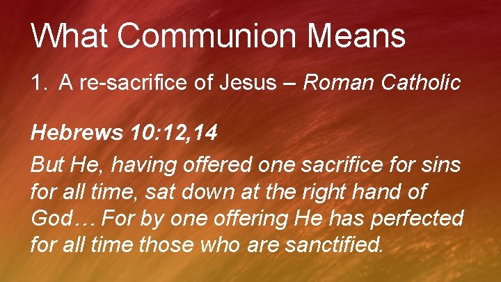 What Communion Means 1. A re-sacrifice of Jesus – Roman Catholic Hebrews 10: 12,