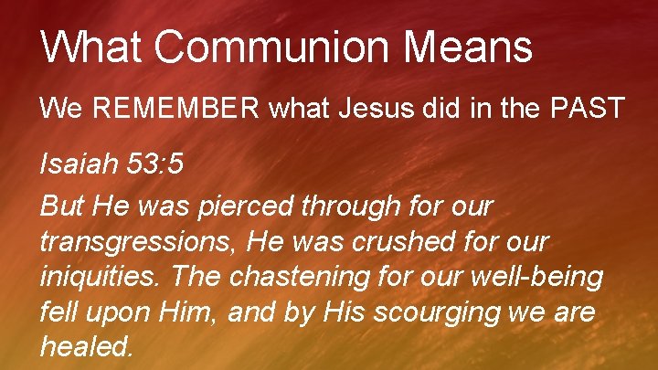 What Communion Means We REMEMBER what Jesus did in the PAST Isaiah 53: 5