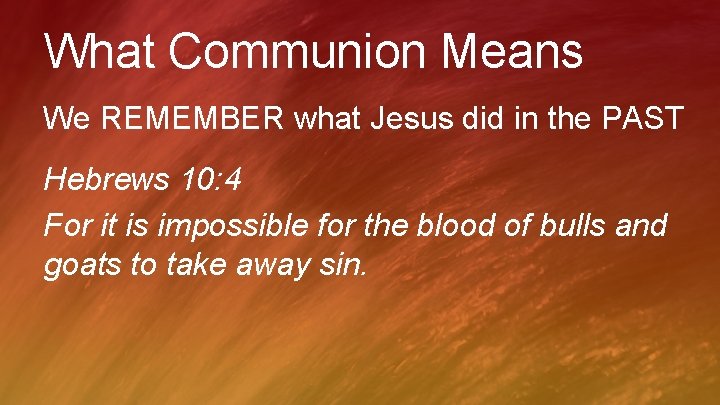 What Communion Means We REMEMBER what Jesus did in the PAST Hebrews 10: 4