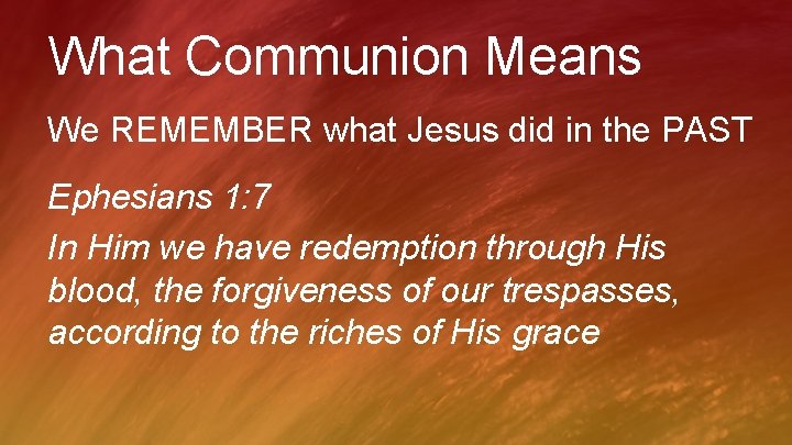 What Communion Means We REMEMBER what Jesus did in the PAST Ephesians 1: 7