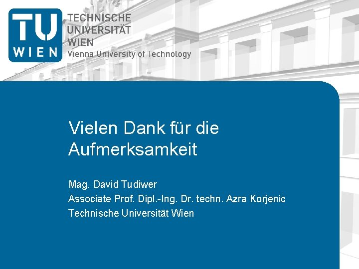 Vielen Dank für die Aufmerksamkeit Mag. David Tudiwer Associate Prof. Dipl. -Ing. Dr. techn.