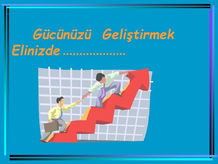 Gücünüzü Geliştirmek Elinizde. . . . . 