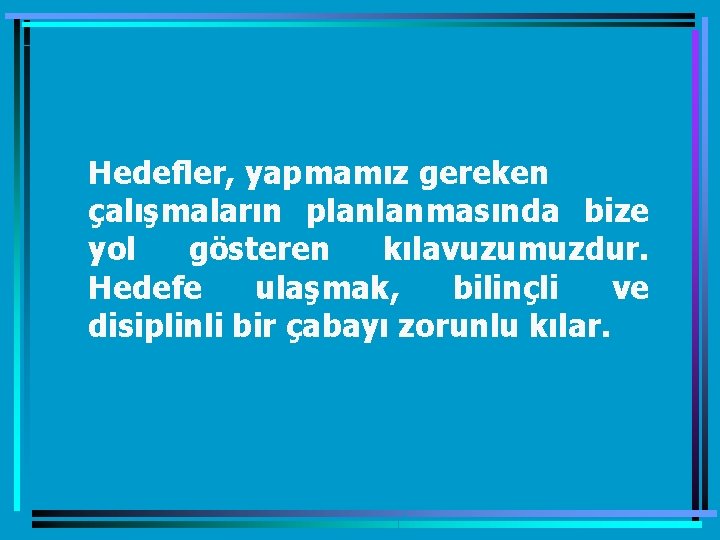 Hedefler, yapmamız gereken çalışmaların planlanmasında bize yol gösteren kılavuzumuzdur. Hedefe ulaşmak, bilinçli ve disiplinli