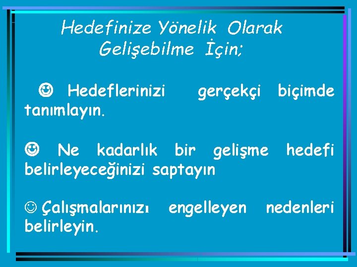 Hedefinize Yönelik Olarak Gelişebilme İçin; J Hedeflerinizi tanımlayın. gerçekçi biçimde Ne kadarlık bir gelişme