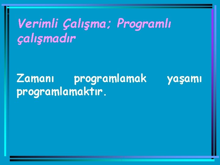 Verimli Çalışma; Programlı çalışmadır Zamanı programlamaktır. yaşamı 