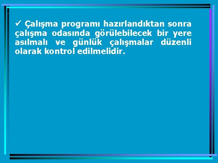 ü Çalışma programı hazırlandıktan sonra çalışma odasında görülebilecek bir yere asılmalı ve günlük çalışmalar