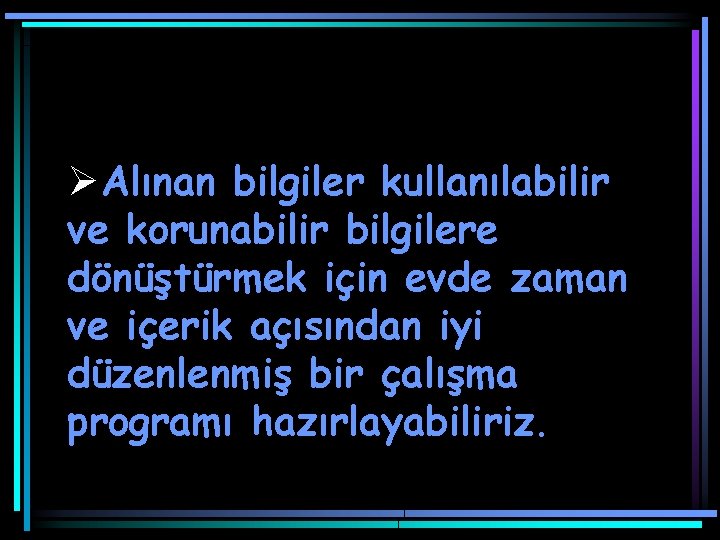 Ø Alınan bilgiler kullanılabilir ve korunabilir bilgilere dönüştürmek için evde zaman ve içerik açısından