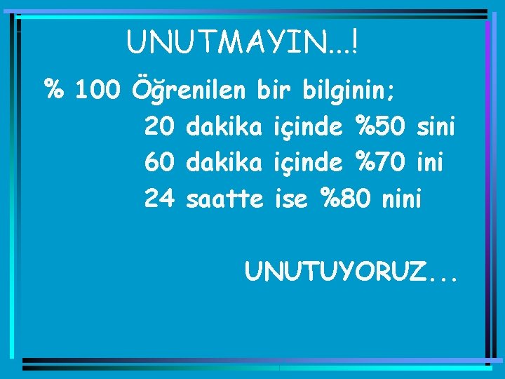 UNUTMAYIN. . . ! % 100 Öğrenilen bir bilginin; 20 dakika içinde %50 sini