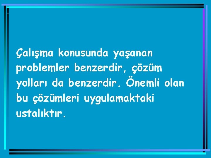 Çalışma konusunda yaşanan problemler benzerdir, çözüm yolları da benzerdir. Önemli olan bu çözümleri uygulamaktaki