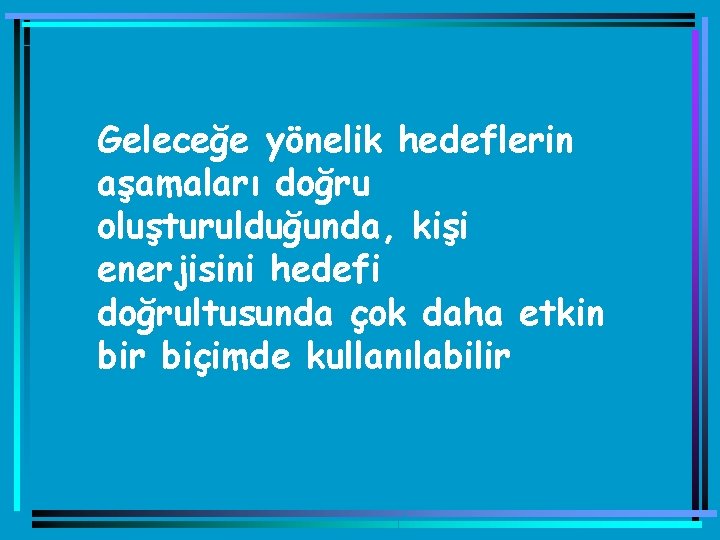 Geleceğe yönelik hedeflerin aşamaları doğru oluşturulduğunda, kişi enerjisini hedefi doğrultusunda çok daha etkin bir