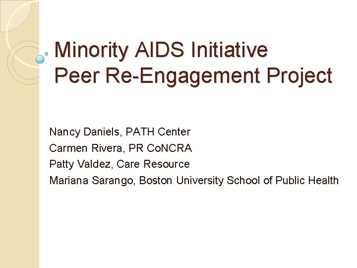 Minority AIDS Initiative Peer Re-Engagement Project Nancy Daniels, PATH Center Carmen Rivera, PR Co.