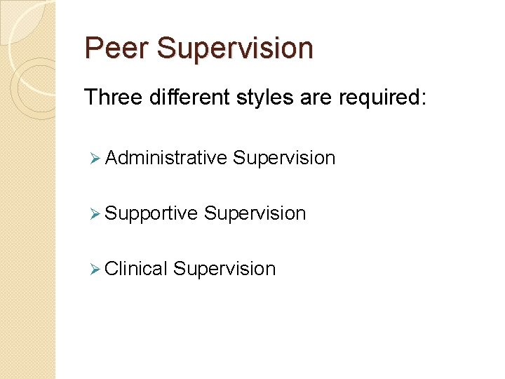 Peer Supervision Three different styles are required: Ø Administrative Ø Supportive Ø Clinical Supervision