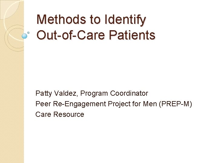 Methods to Identify Out-of-Care Patients Patty Valdez, Program Coordinator Peer Re-Engagement Project for Men