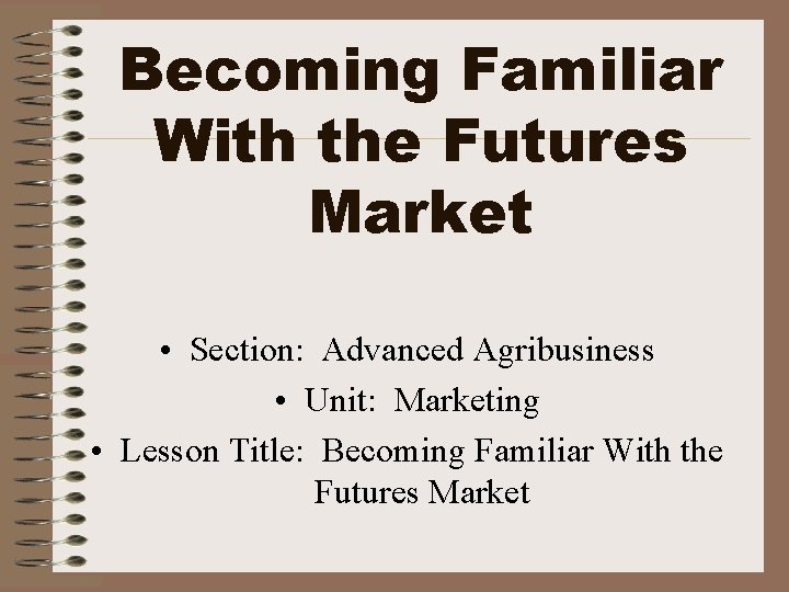 Becoming Familiar With the Futures Market • Section: Advanced Agribusiness • Unit: Marketing •